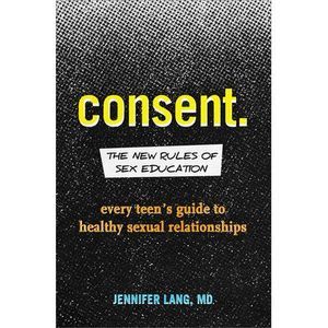 Consent: The New Rules of Sex Education: Every Teen's Guide to Healthy Sexual Re